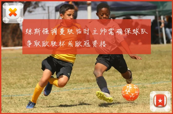 琼斯强调曼联临时主帅需确保球队争取欧联杯或欧冠资格