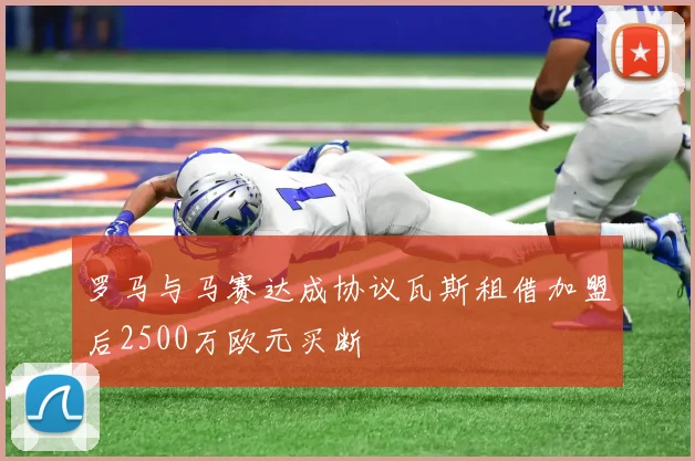 罗马与马赛达成协议瓦斯租借加盟后2500万欧元买断